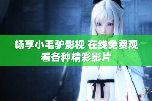 畅享小毛驴影视 在线免费观看各种精彩影片