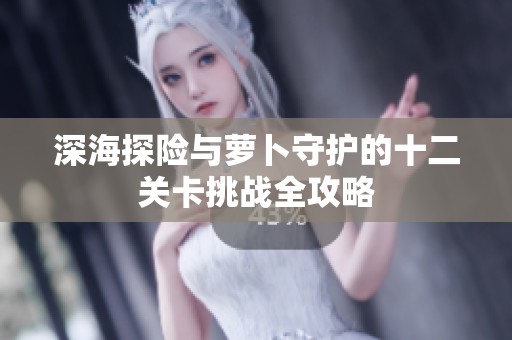 深海探险与萝卜守护的十二关卡挑战全攻略