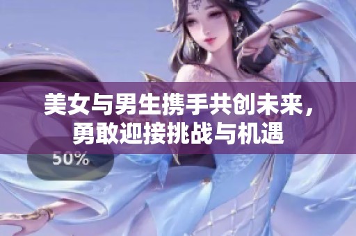 美女与男生携手共创未来，勇敢迎接挑战与机遇