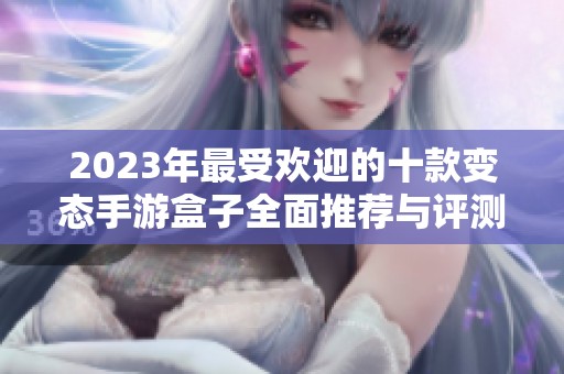 2023年最受欢迎的十款变态手游盒子全面推荐与评测