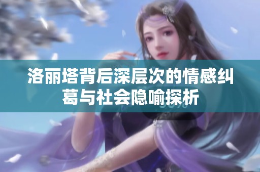 洛丽塔背后深层次的情感纠葛与社会隐喻探析