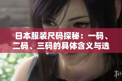 日本服装尺码探秘：一码、二码、三码的具体含义与选择指南