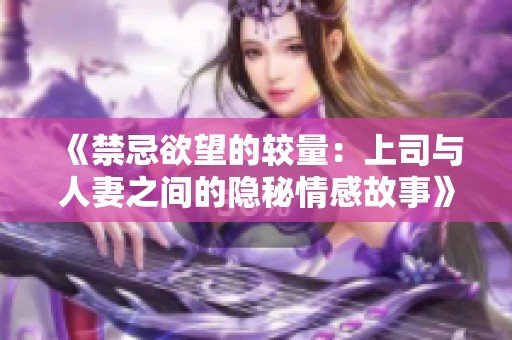 《禁忌欲望的较量：上司与人妻之间的隐秘情感故事》