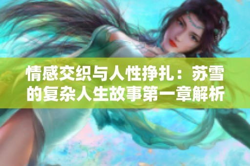 情感交织与人性挣扎：苏雪的复杂人生故事第一章解析