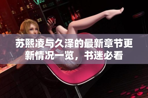 苏熙凌与久泽的最新章节更新情况一览，书迷必看