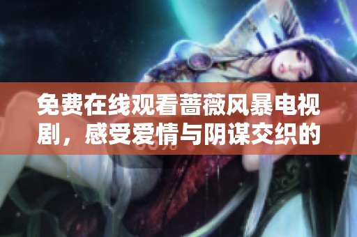 免费在线观看蔷薇风暴电视剧，感受爱情与阴谋交织的精彩剧情