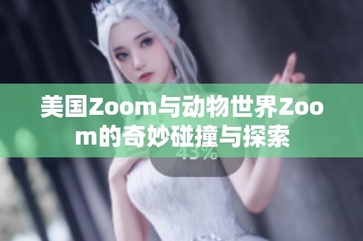 美国Zoom与动物世界Zoom的奇妙碰撞与探索