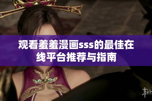 观看羞羞漫画sss的最佳在线平台推荐与指南