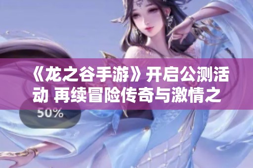 《龙之谷手游》开启公测活动 再续冒险传奇与激情之旅