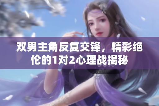 双男主角反复交锋，精彩绝伦的1对2心理战揭秘
