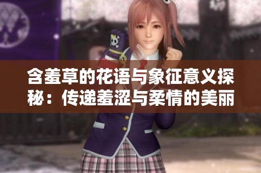 含羞草的花语与象征意义探秘：传递羞涩与柔情的美丽寓意
