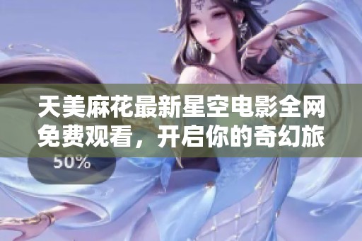 天美麻花最新星空电影全网免费观看，开启你的奇幻旅程