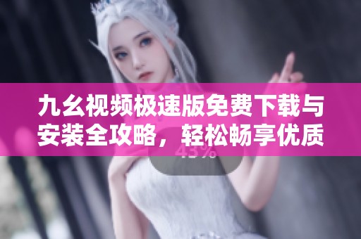九幺视频极速版免费下载与安装全攻略，轻松畅享优质视频体验