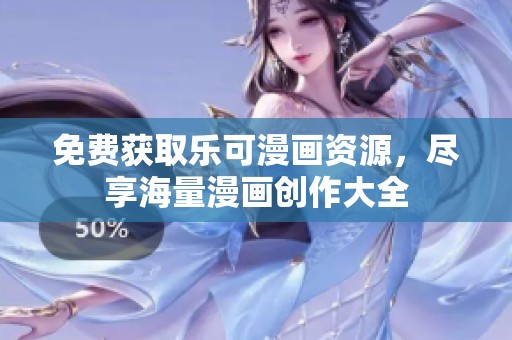 免费获取乐可漫画资源，尽享海量漫画创作大全