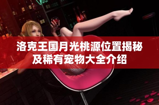 洛克王国月光桃源位置揭秘及稀有宠物大全介绍
