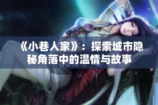 《小巷人家》：探索城市隐秘角落中的温情与故事