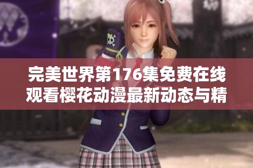 完美世界第176集免费在线观看樱花动漫最新动态与精彩内容解析