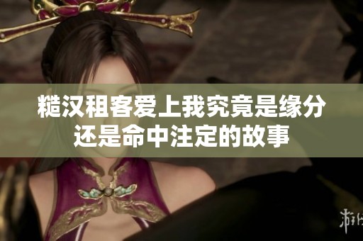 糙汉租客爱上我究竟是缘分还是命中注定的故事