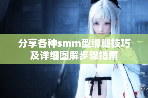 分享各种smm型绑腿技巧及详细图解步骤指南