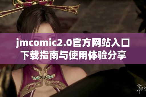 jmcomic2.0官方网站入口下载指南与使用体验分享