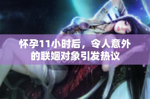 怀孕11小时后，令人意外的联姻对象引发热议