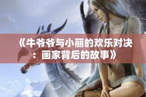 《牛爷爷与小丽的欢乐对决：画家背后的故事》