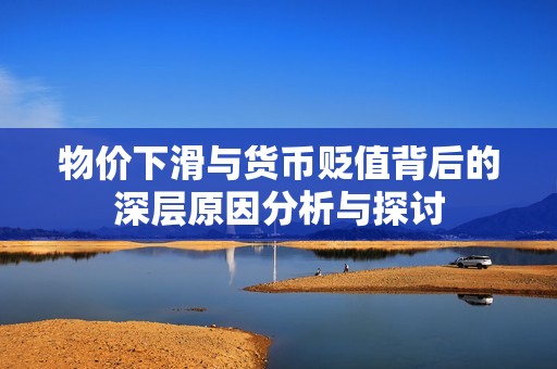 物价下滑与货币贬值背后的深层原因分析与探讨