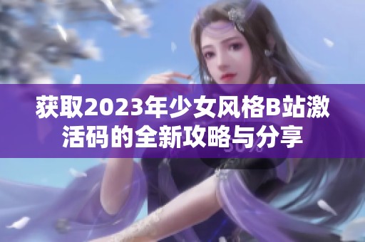 获取2023年少女风格B站激活码的全新攻略与分享