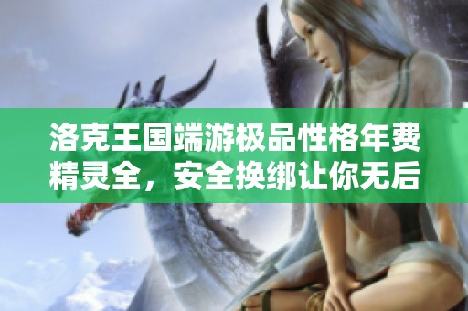 洛克王国端游极品性格年费精灵全，安全换绑让你无后顾之忧
