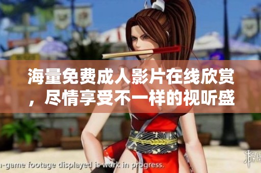 海量免费成人影片在线欣赏，尽情享受不一样的视听盛宴