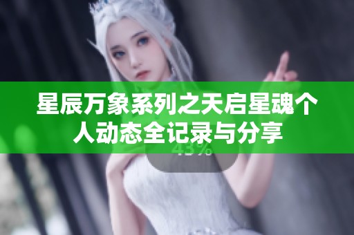 星辰万象系列之天启星魂个人动态全记录与分享