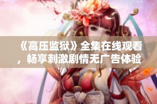 《高压监狱》全集在线观看，畅享刺激剧情无广告体验