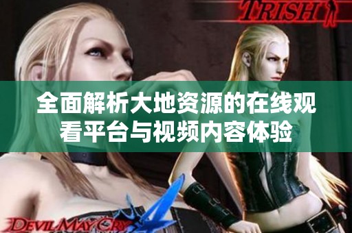 全面解析大地资源的在线观看平台与视频内容体验