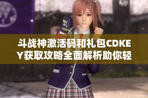 斗战神激活码和礼包CDKEY获取攻略全面解析助你轻松获取