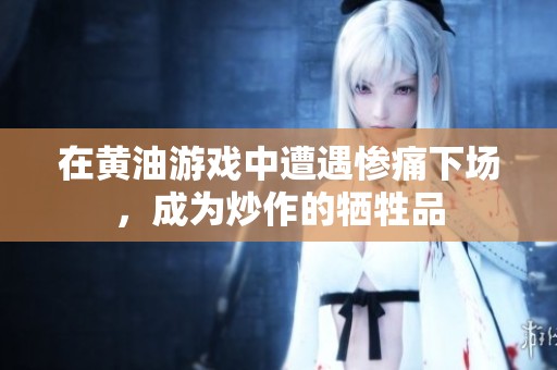 在黄油游戏中遭遇惨痛下场，成为炒作的牺牲品