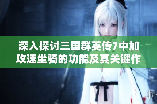 深入探讨三国群英传7中加攻速坐骑的功能及其关键作用