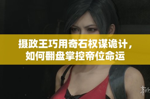 摄政王巧用奇石权谋诡计，如何翻盘掌控帝位命运