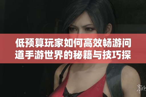 低预算玩家如何高效畅游问道手游世界的秘籍与技巧探讨