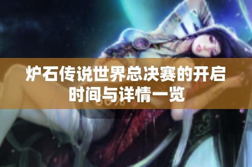 炉石传说世界总决赛的开启时间与详情一览