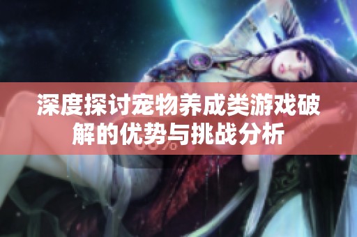 深度探讨宠物养成类游戏破解的优势与挑战分析