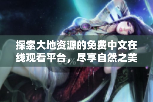 探索大地资源的免费中文在线观看平台，尽享自然之美