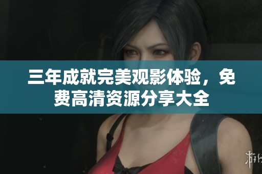 三年成就完美观影体验，免费高清资源分享大全