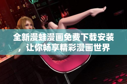 全新漫蛙漫画免费下载安装，让你畅享精彩漫画世界