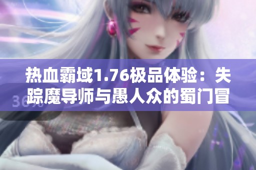热血霸域1.76极品体验：失踪魔导师与愚人众的蜀门冒险值得玩吗