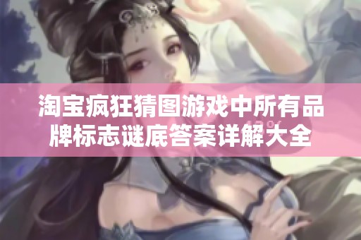 淘宝疯狂猜图游戏中所有品牌标志谜底答案详解大全