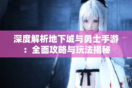 深度解析地下城与勇士手游：全面攻略与玩法揭秘