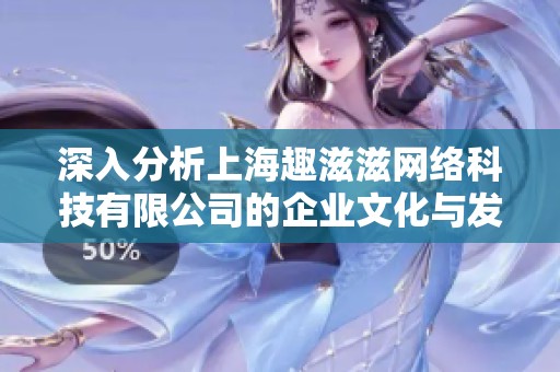 深入分析上海趣滋滋网络科技有限公司的企业文化与发展前景