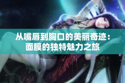 从嘴唇到胸口的美丽奇迹：面膜的独特魅力之旅