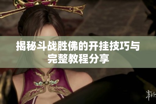 揭秘斗战胜佛的开挂技巧与完整教程分享