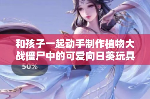 和孩子一起动手制作植物大战僵尸中的可爱向日葵玩具吧